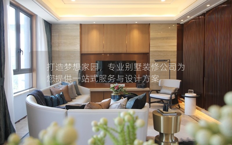 打造夢想家園，專業別墅裝修公司為您提供一站式服務與設計方案